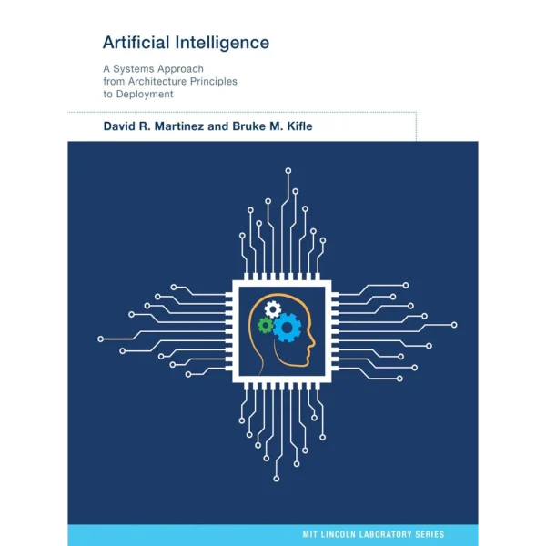 Artificial Intelligence: A Systems Approach from Architecture Principles to Deployment (MIT Lincoln Laboratory Series)