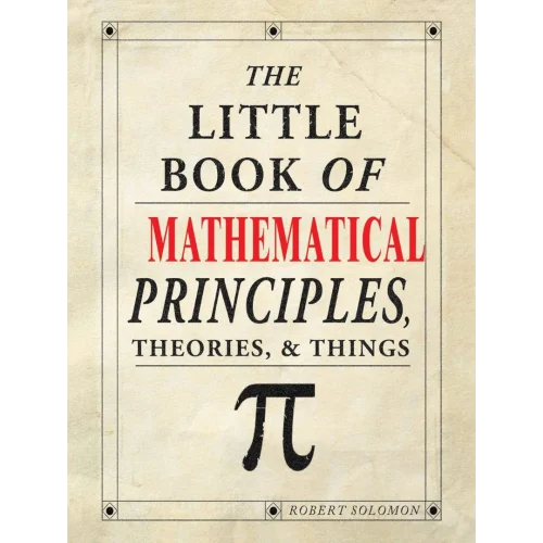 The Little Book of Mathematical Principles, Theories, & Things (IMM Lifestyle Books) Over 120 Laws, Principles, Equations, Paradoxes, and Theorems Explained Simply; Easy to Understand Math Reference
