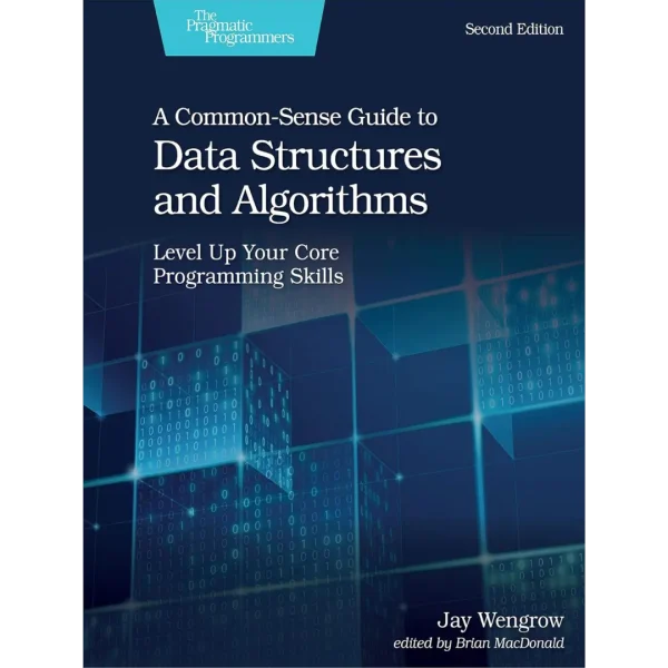 A Common-Sense Guide to Data Structures and Algorithms, Second Edition A Common-Sense Guide to Data Structures and Algorithms, Second Edition: Level Up Your Core Programming Skills
