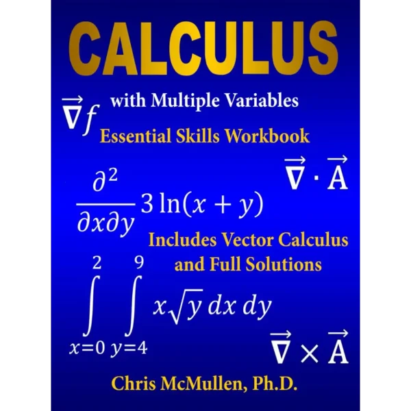 Calculus with Multiple Variables Essential Skills Workbook Calculus with Multiple Variables Essential Skills Workbook: Includes Vector Calculus and Full Solutions