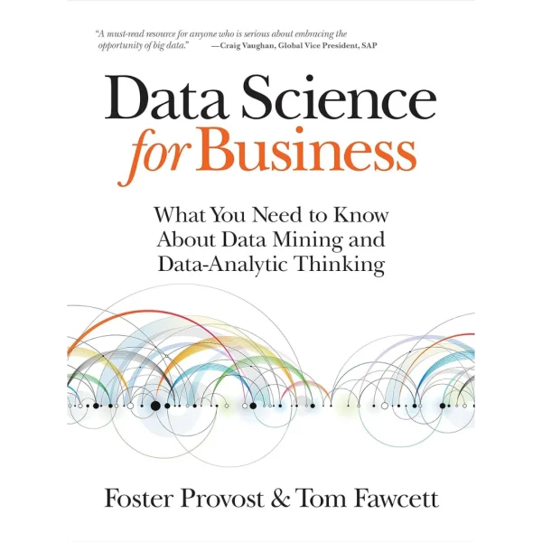 Data Science for Business Data Science for Business: What You Need to Know about Data Mining and Data-Analytic Thinking