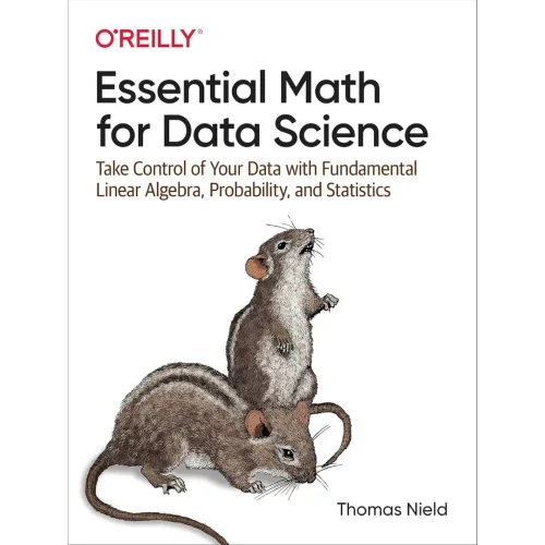 Essential Math for Data Science: Take Control of Your Data with Fundamental Linear Algebra, Probability, and Statistics