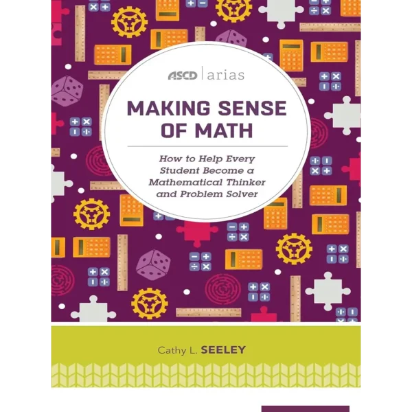 Making Sense of Math How to Help Every Student Become a Mathematical Thinker Making Sense of Math: How to Help Every Student Become a Mathematical Thinker and Problem Solver (ASCD Arias)