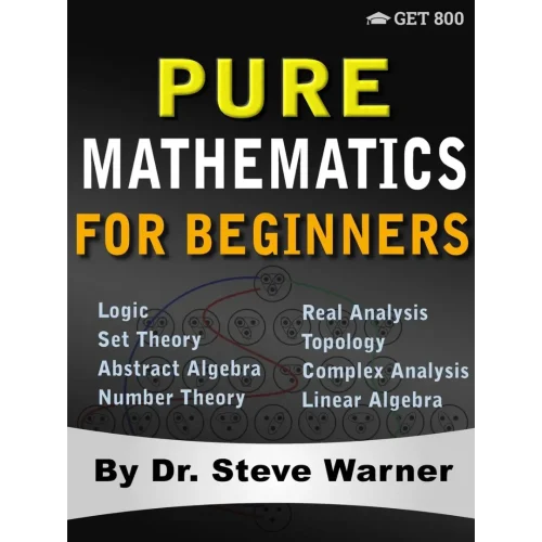 Pure Mathematics for Beginners: A Rigorous Introduction to Logic, Set Theory, Abstract Algebra, Number Theory, Real Analysis, Topology, Complex Analysis, and Linear Algebra