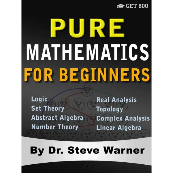 Pure Mathematics for Beginners Pure Mathematics for Beginners: A Rigorous Introduction to Logic, Set Theory, Abstract Algebra, Number Theory, Real Analysis, Topology, Complex Analysis, and Linear Algebra