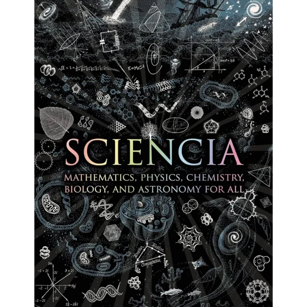 Sciencia Mathematics, Physics, Chemistry, Biology, and Astronomy for All Sciencia: Mathematics, Physics, Chemistry, Biology, and Astronomy for All (Wooden Books)