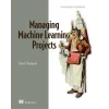 Managing Machine Learning Projects: From design to deployment