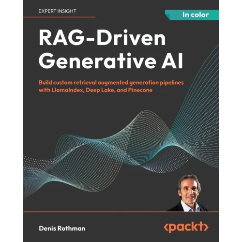 RAG-Driven Generative AI: Build custom retrieval augmented generation pipelines with LlamaIndex, Deep Lake, and Pinecone