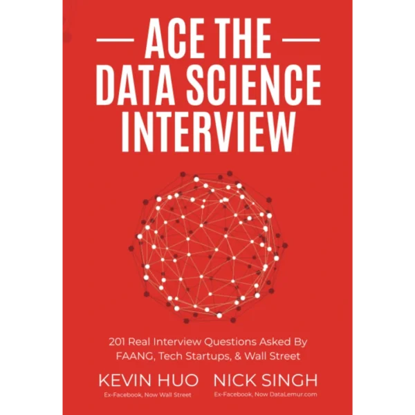 Ace the Data Science Interview: 201 Real Interview Questions Asked By FAANG, Tech Startups, & Wall Street
