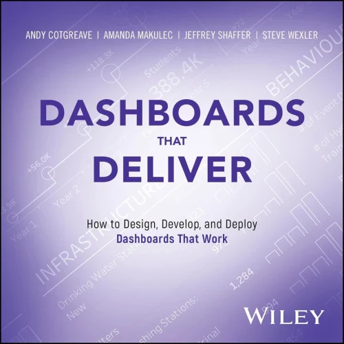 Dashboards That Deliver: How to Design, Develop, and Deploy Dashboards That Work